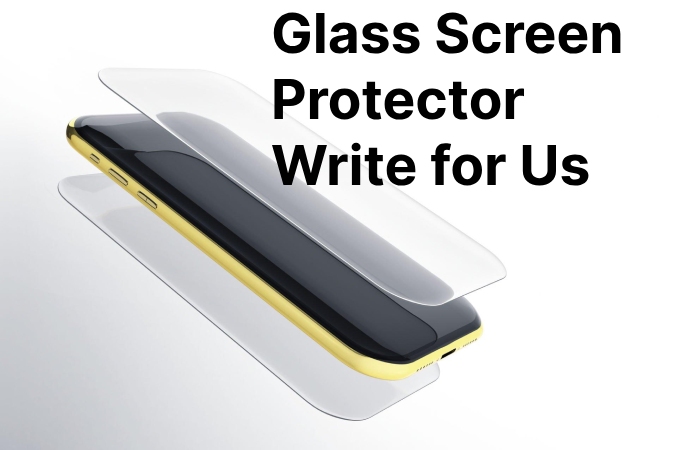 Glass Screen Protector Write for Us (1)